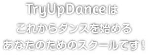 TryUpDanceはこれからダンスを始めるあなたのためのスクールです！